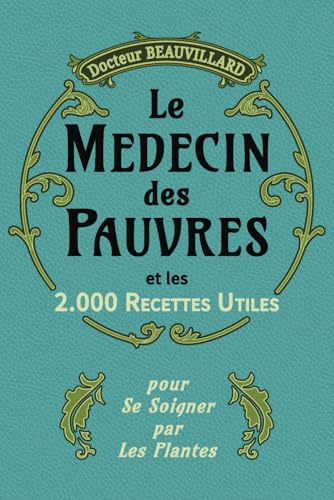 LE MÉDECIN DES PAUVRES ET LES 2000 RECETTES UTILES (Édition 1919): Conseils pratiques et remèdes naturels à base de plantes | Edition complète augmentée. von Independently published