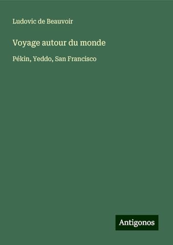 Voyage autour du monde: Pékin, Yeddo, San Francisco von Antigonos Verlag