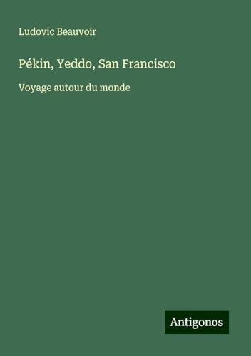 Pékin, Yeddo, San Francisco: Voyage autour du monde von Antigonos Verlag