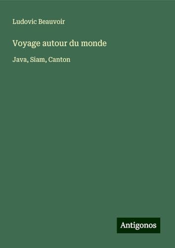 Voyage autour du monde: Java, Siam, Canton von Antigonos Verlag