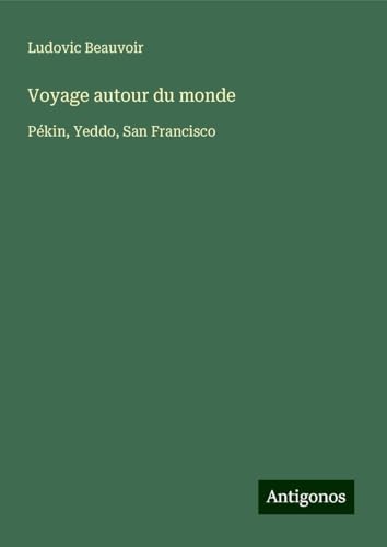 Voyage autour du monde: Pékin, Yeddo, San Francisco von Antigonos Verlag