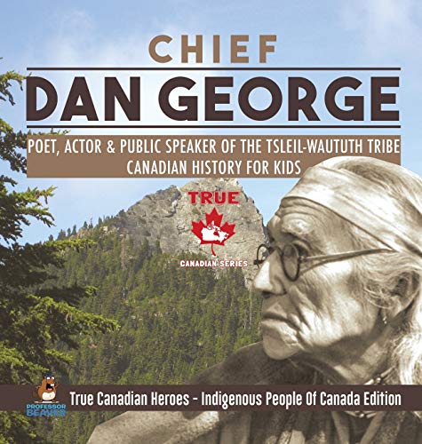 Chief Dan George - Poet, Actor & Public Speaker of the Tsleil-Waututh Tribe Canadian History for Kids True Canadian Heroes - Indigenous People Of Canada Edition von Professor Beaver