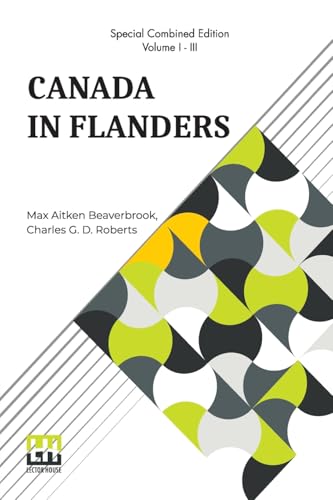 Canada In Flanders (Complete): The Official Story Of The Canadian Expeditionary Force; Vol. I. & II. By Max Aitken Beaverbrook; Vol. III. By Charles ... Of Three Volumes, Vol. I. - Vol. III.) von Lector House