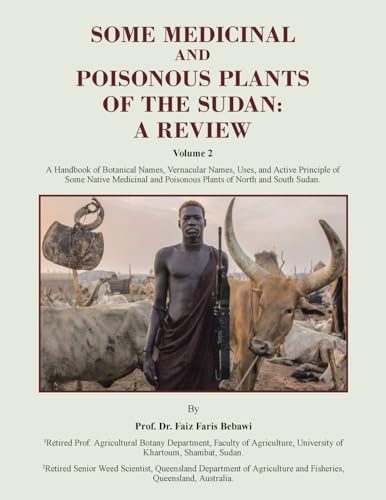 SOME MEDICINAL AND POISONOUS PLANTS OF THE SUDAN: A REVIEW: A REVIEW: A Handbook of Botanical Names, Vernacular Names, Uses, and Active Principle of ... Poisonous Plants of North and South Sudan. von Balboa Press AU