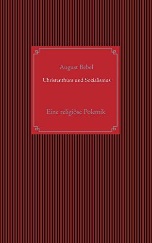 Christenthum und Sozialismus: Eine religiöse Polemik zwischen Herrn Kaplan Hohoff in Hüffe und A. Bebel (dem Verfasser der Schrift: Die ... und der Landtage und die Sozialdemokratie) von Books on Demand