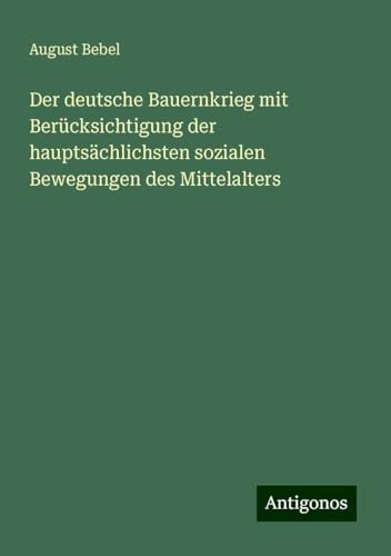 Der deutsche Bauernkrieg mit Berücksichtigung der hauptsächlichsten sozialen Bewegungen des Mittelalters