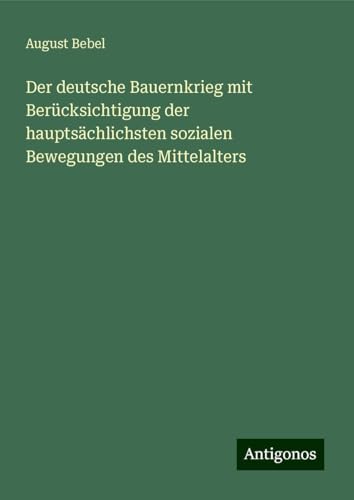 Der deutsche Bauernkrieg mit Berücksichtigung der hauptsächlichsten sozialen Bewegungen des Mittelalters