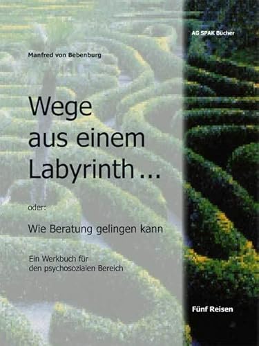 Wege aus einem Labyrinth...: Wie Beratung gelingen kann. Ein Werkbuch für den psychosozialen Bereich Wege aus einem Labyrinth...: Wie Beratung gelingen kann. Ein Werkbuch für den psychosozialen Bereich