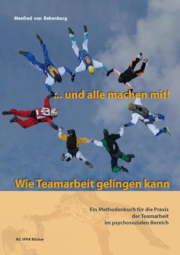 ... und alle machen mit! Wie Teamarbeit gelingen kann.: Ein Methodenbuch für die Praxis der Teamarbeit im psychosozialen Bereich