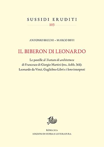 Il biberon di Leonardo. Le postille al Trattato di architettura di Francesco di Giorgio Martini (ms. Ashb. 361): Leonardo da Vinci, Guglielmo Libri e i loro interpreti (Sussidi eruditi) von Edizioni di Storia e Letteratura