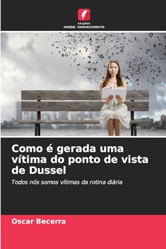 Como é gerada uma vítima do ponto de vista de Dussel: Todos nós somos vítimas da rotina diária von Edições Nosso Conhecimento