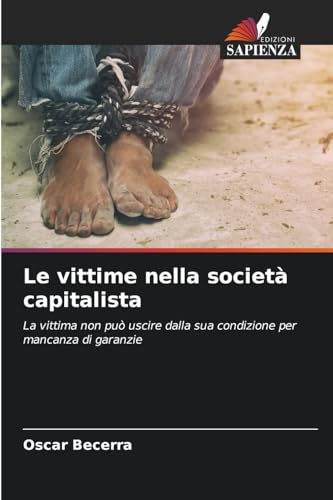 Le vittime nella società capitalista: La vittima non può uscire dalla sua condizione per mancanza di garanzie von Edizioni Sapienza
