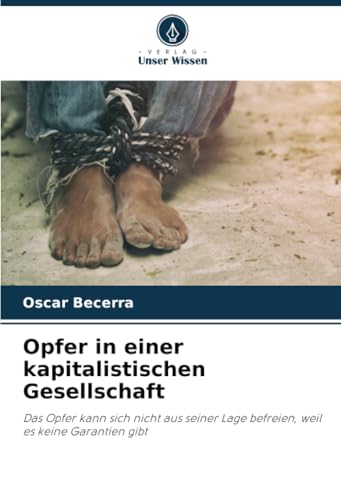 Opfer in einer kapitalistischen Gesellschaft: Das Opfer kann sich nicht aus seiner Lage befreien, weil es keine Garantien gibt von Verlag Unser Wissen