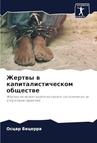 Жертвы в капиталистическом обществе: Жертва не может выйти из своего состояния из-за отсутствия гарантий: Zhertwa ne mozhet wyjti iz swoego sostoqniq iz-za otsutstwiq garantij von Sciencia Scripts
