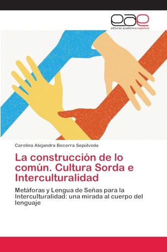 La construcción de lo común. Cultura Sorda e Interculturalidad: Metáforas y Lengua de Señas para la Interculturalidad: una mirada al cuerpo del lenguaje von Editorial Académica Española