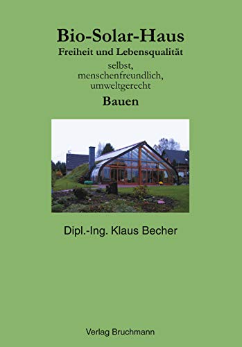 Bio-Solar-Haus: Freiheit und Lebensqualität. Selbst, menschenfreundlich, umweltgerecht Bauen Bio-Solar-Haus: Freiheit und Lebensqualität. Selbst, menschenfreundlich, umweltgerecht Bauen