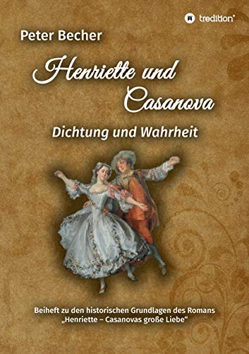 Henriette und Casanova: Dichtung und Wahrheit. Beiheft zu den historischen Grundlagen des Romans "Henriette - Casanovas große Liebe"