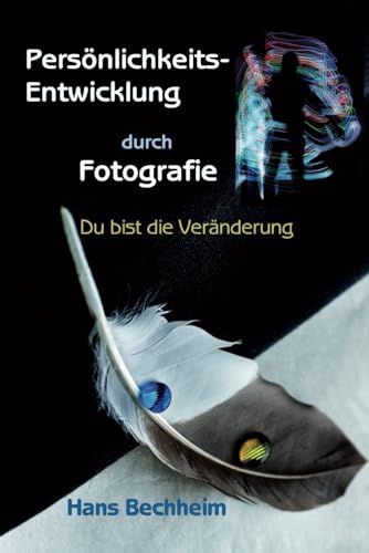 Persönlichkeitsentwicklung durch Fotografie: Du bist die Veränderung, hebe dein Leben auf die nächste Stufe