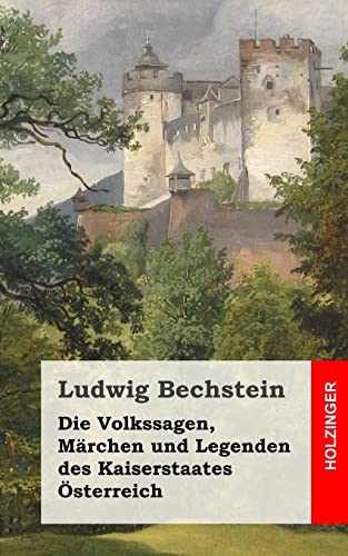 Die Volkssagen, Märchen und Legenden des Kaiserstaates Österreich Die Volkssagen, Märchen und Legenden des Kaiserstaates Österreich