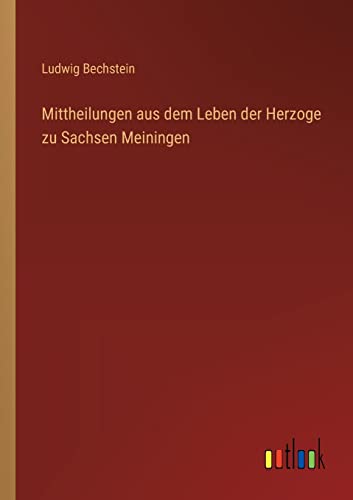 Mittheilungen aus dem Leben der Herzoge zu Sachsen Meiningen Mittheilungen aus dem Leben der Herzoge zu Sachsen Meiningen von Outlook Verlag