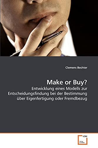 Make or Buy?: Entwicklung eines Modells zur Entscheidungsfindung bei der Bestimmung über Eigenfertigung oder Fremdbezug von VDM Verlag
