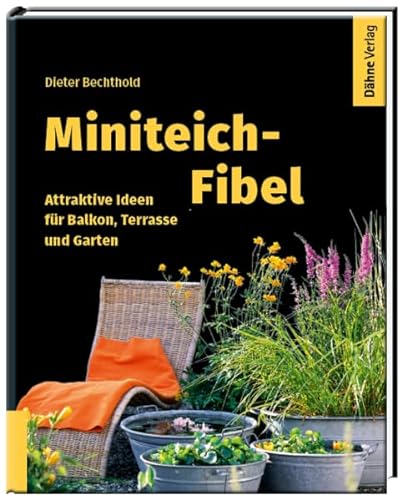 Miniteich-Fibel: Attraktive Ideen für Balkon, Terrasse und Garten