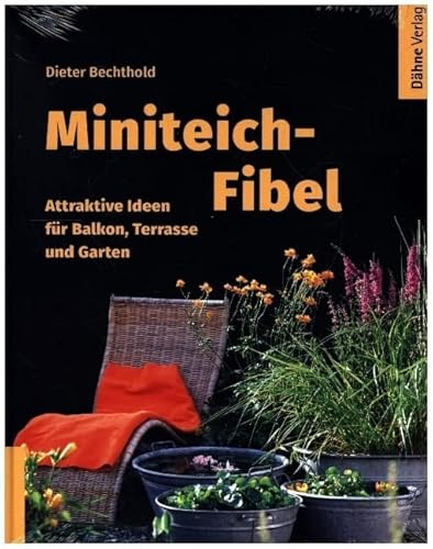 Miniteich-Fibel: Attraktive Ideen für Balkon, Terrasse und Garten