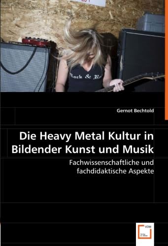 Die Heavy Metal Kultur in Bildender Kunst und Musik: Fachwissenschaftliche und fachdidaktische Aspekte Die Heavy Metal Kultur in Bildender Kunst und Musik: Fachwissenschaftliche und fachdidaktische Aspekte
