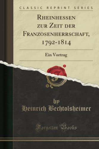 Rheinhessen zur Zeit der Franzosenherrschaft, 1792-1814 (Classic Reprint): Ein Vortrag: Ein Vortrag (Classic Reprint)