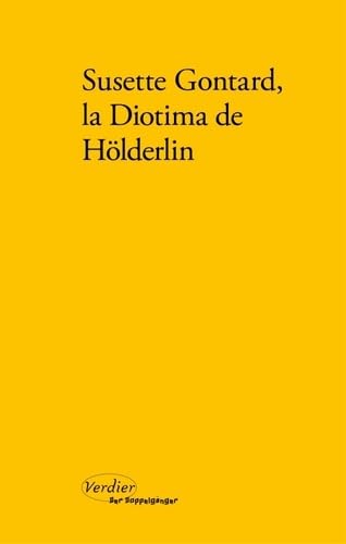Susette Gontard, la Diotima de Hölderlin: Poèmes, lettres, témoignages Susette Gontard, la Diotima de Hölderlin: Poèmes, lettres, témoignages