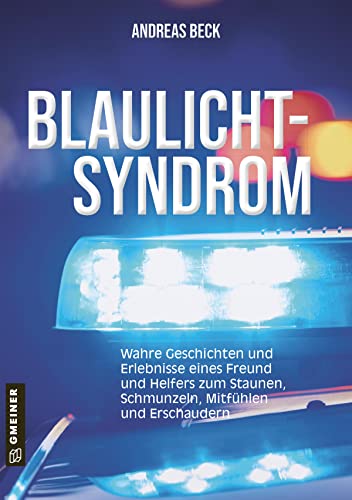 Blaulicht-Syndrom: Wahre Geschichten und Erlebnisse eines Freund und Helfers zum Staunen, Schmunzeln. Mitfühlen und Erschaudern (Biografien im GMEINER-Verlag) von Gmeiner Verlag