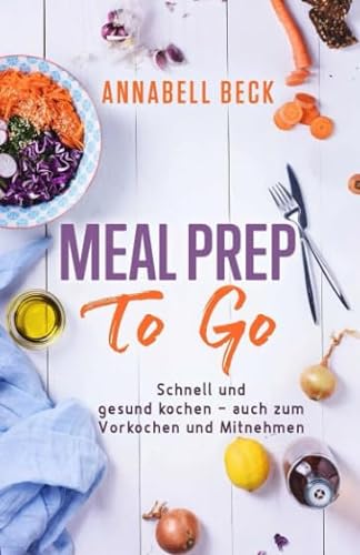 Meal Prep To Go: Schnell und gesund kochen - auch zum Vorkochen und Mitnehmen von Independently published