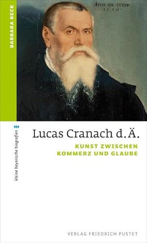 Lucas Cranach d. Ä.: Kunst zwischen Kommerz und Glaube (kleine bayerische biografien)