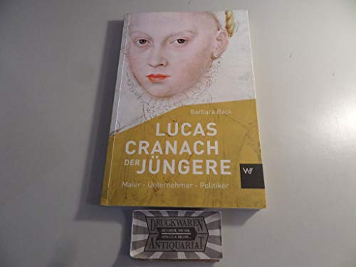 Lucas Cranach der Jüngere (1515-1589): Maler - Unternehmer - Politiker (Kleine Personenreihe)