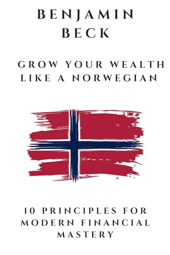 Grow Your Wealth Like A Norwegian: 10 Principles for modern financial mastery von Independently published