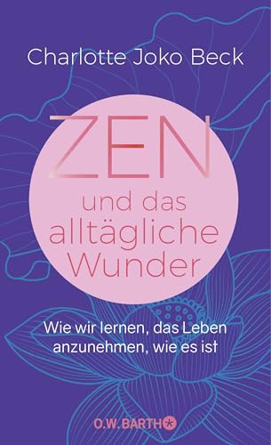 Zen und das alltägliche Wunder: Wie wir lernen, das Leben anzunehmen, wie es ist von O.W. Barth