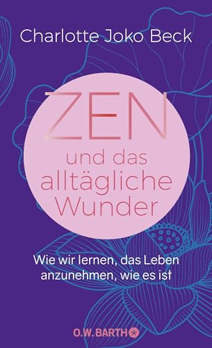 Zen und das alltägliche Wunder: Wie wir lernen, das Leben anzunehmen, wie es ist