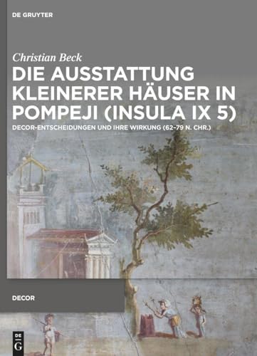 Die Ausstattung kleinerer Häuser in Pompeji (Insula IX 5): Decor-Entscheidungen und ihre Wirkung (62–79 n. Chr.) (Decorative Principles in Late Republican and Early Imperial Italy (Decor), 6)