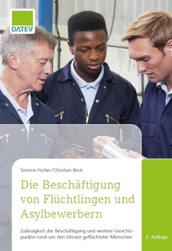 Die Beschäftigung von Flüchtlingen und Asylbewerbern: Zulässigkeit der Beschäftigung und weitere Gesichtspunkte rund um den Einsatz geflüchteter Menschen von DATEV eG