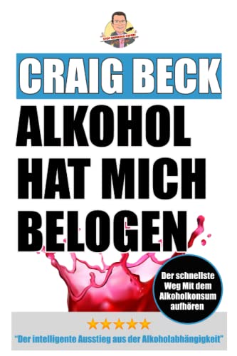 Alkohol Hat Mich Belogen: Der intelligente Ausstieg aus der Alkoholabhängigkeit von Independently published