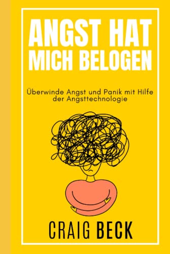 Angst Hat Mich Belogen: Überwinde Angst und Panik mit Hilfe der Angsttechnologie von Independently published