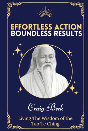Effortless Action, Boundless Results: Living The Wisdom Of The Tao Te Ching von Independently published