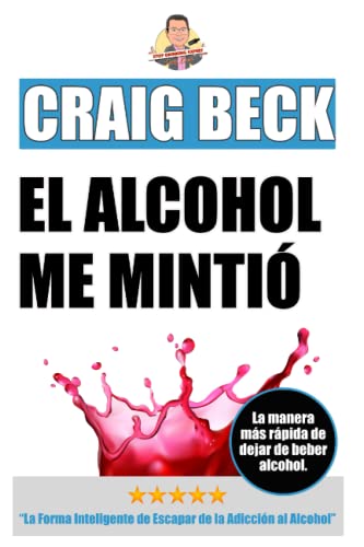 El Alcohol Me Mintió: La Forma Inteligente de Escapar de la Adicción al Alcohol