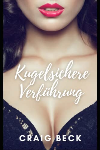 Kugelsichere Verführung: Wie Sie Der Mann Werden, Den Frauen Wirklich Wollen