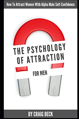 The Psychology Of Attraction For Men: How To Attract Women With Alpha Male Self-Confidence The Psychology Of Attraction For Men: How To Attract Women With Alpha Male Self-Confidence