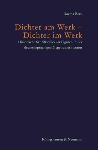Dichter am Werk – Dichter im Werk: Historische Schriftsteller als Figuren in der deutschsprachigen Gegenwartsliteratur (Poetik und Episteme) von Königshausen u. Neumann
