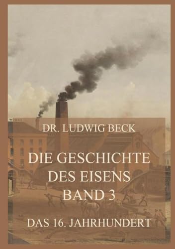 Die Geschichte des Eisens, Band 3: Das 16. Jahrhundert von Jazzybee Verlag