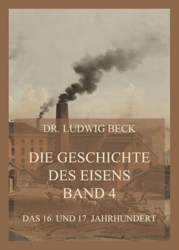 Die Geschichte des Eisens, Band 4: Das 16. und 17. Jahrhundert von Jazzybee Verlag