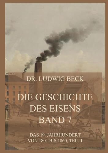 Die Geschichte des Eisens, Band 7: Das 19. Jahrhundert von 1801 bis 1860, Teil 1 von Jazzybee Verlag