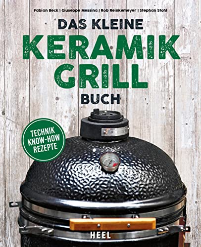 Das kleine Keramikgrill-Buch: Technik, Know-How, Rezepte von Heel Verlag GmbH